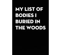 My List of Bodies I Buried In The Woods: Funny Gag Gift Notebook for co-workers, employees, school, office, meeting, friends, familly (100 pages -6"x9")
