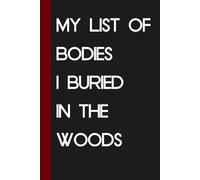 My List of Bodies I Buried in The Woods: Funny Saying Notebook for Friends, Gag Gift, Coworkers, Family, School, Team, Adults, Boss ( Size 6x9 inches )