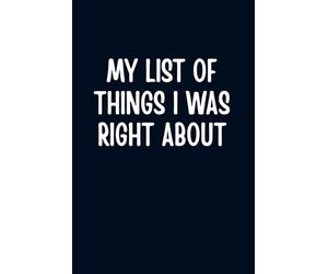 My List of Things I Was Right About: Funny Lined Notebook for Notes | Sarcastic Office Journal | Gift for Coworkers, Friends & Family