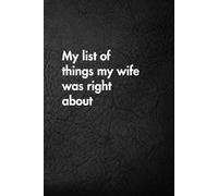 My list of things my wife was right about: Funny Motivational Journal for Job & Life - The Perfect Inspirational Gift Notebook