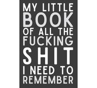 My Little Book of All the Fu*king Sh!t I Need to Remember - Funny Swear Word Notebook, 120 Pages, 6x9 Lined Journal, Sarcastic Gag Gift for Adults & Coworkers