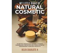 My Little Book Of Natural Cosmetic: Cosmetic Formulation for Beginners A Complete Guide to Skincare Ingredients, Emulsifiers, Preservatives, Antioxidants, and pH in Natural Cosmetic Formulation