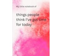 My little notebook of Things People Think I Have Time For Today