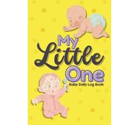 My Little One: Baby Daily Log Book to Track Feeding, Sleep, Diapers & Notes - 24-Hour Newborn Journal for New Parents: Newborn Logbook for Babies - Daily Routine Tracker for Moms, Dads & Caregivers