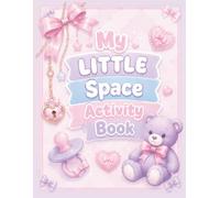 My LITTLE Space Activity Book: An Adult Little Space Activity Book for DDlg Inspired Littles, Middles, Agere, and Caregivers