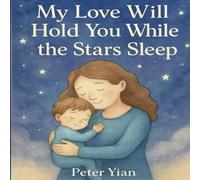 My Love Will Hold You While the Stars Sleep: A Heartwarming Bedtime Story About Love and Comfort
