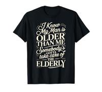 My Man Is Older Than Me Gotta Help The Elderly - Maglietta