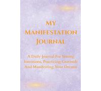 My Manifestation Journal: A Journey to Realize Your Full Potential Through Daily Intentions and Reflections