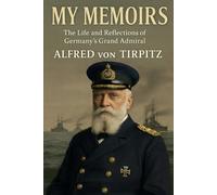 My Memoirs (Volumes I & II): The Life and Reflections of Germany’s Grand Admiral