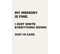 My Memory Is Fine: I Just Write Everything Down. Just In Case.