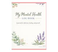 MY MENTAL HEAITH LOG BOOK: A journal of reflection, healing & growth
