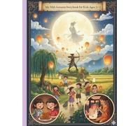 My Mid-Autumn Storybook for Kids Ages 3-5: A Collection of Heartwarming Tales About Family, Friendship, and Festival Traditions