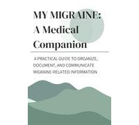 My Migraine: A Medical Companion: A practical guide to organize, document, and communicate migraine-related information