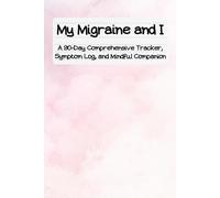 My Migraine and I: A 90-Day Comprehensive Tracker, Symptom Log, and Mindful Companion