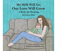 My Milk Will Go, Our Love Will Grow: A Book for Weaning