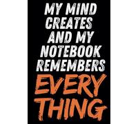 My mind creates and my Notebook remembers everything: A motivating and inspiring notebook for the creative but forgetful