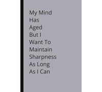 My Mind Has Aged But I want to Maintain Sharpness As Long As I Can: Humorous Gift For Family & Friends