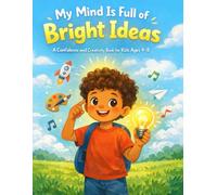 My Mind Is Full of Bright Ideas: A Confidence and Creativity Book for Kids Ages 4-8