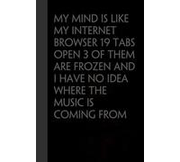 MY MIND IS LIKE MY INTERNET BROWSER 19 TABS OPEN 3 OF THEM ARE FROZEN AND I HAVE NO IDEA WHERE THE MUSIC IS COMING FROM: Funny Gag Gift Notebook for ... New Jobs (size 6"x9, 100 lined pages)
