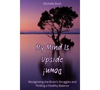 My Mind Is Upside Down!: Recognizing the Brain’s Struggles and Finding a Healthy Balance