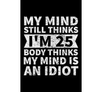 My Mind Still Thinks I'm 25 Body Thinks My Mind Is An Idiot: 6X9" 110 pages notebook