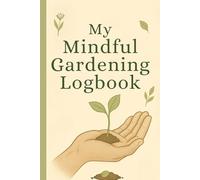 My Mindful Gardening Logbook: Plant, Care, and Reflect - A Companion for Mindful Gardeners