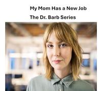 My Mom Has a New Job: The Dr. Barb Series