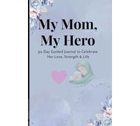 My Mom, My Hero: A 90-Day Guided Journal to Celebrate Her Love & Strength: A Beautiful Keepsake to Reflect on Her Life, Memories, and Legacy