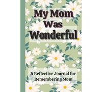 My Mom Was Wonderful: A Reflective Journal for Teens and Adults to Remember Details About a Wonderful Mom/Reflection/Bereavement and Grief