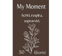My Moment - Planner 30 giorni per depressione, ansia e giornate difficili: Il primo passo gentile per iniziare a scrivere quando hai il buio addosso e non sai da dove partire.
