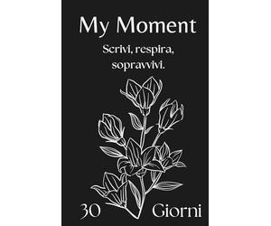 My Moment - Planner 30 giorni per depressione, ansia e giornate difficili: Il primo passo gentile per iniziare a scrivere quando hai il buio addosso e non sai da dove partire.