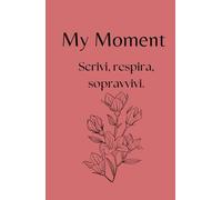 My Moment: Scrivi, Respira, Sopravvivi (percorso di 90 gg): Diario Guidato per Ansia, Stress, e Resilienza Emotiva, con Tracker del Benessere e Riflessioni Quotidiane.