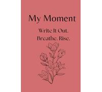My Moment: Write It Out. Breathe. Rise.: A 90-Day Self-Discovery Journal for Emotional Resilience and Mental Clarity