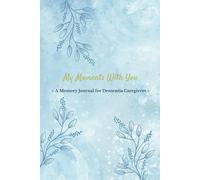 My Moments With You - A Memory Journal for Dementia Caregivers: A Gentle Writing Space to Reflect, Remember, and Heal Through the Journey of Caregiving
