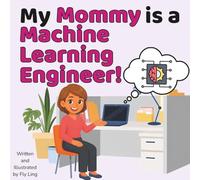 My Mommy Is A Machine Learning Engineer!: Children's Picture Book That Teaches About Real Technology Careers In STEM