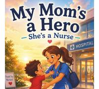 My Mom's A Hero - She's A Nurse: A Children’s Book About Love And Helping Others