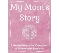 My Mom's Story: A Guided Journal for Caregivers of Parents with Dementia