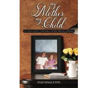 My Mother, My Child: An Unusual Journey To Becoming A Mother Through Alzheimer's