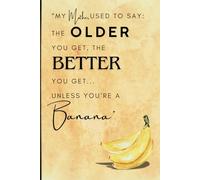 “My mother used to say: The older you get, the better you get...Unless you're a banana."
