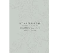 My Motherhood: A guided journal for TTC, pregnancy, birth, postpartum, and baby’s first months
