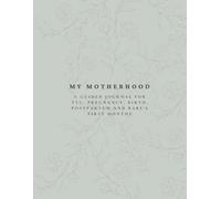 My Motherhood: A guided journal for TTC, pregnancy, birth, postpartum, and baby’s first months