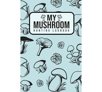 My Mushroom Hunting Logbook Log: Document Your Favorite Foraging Spots and Mushroom Seasons