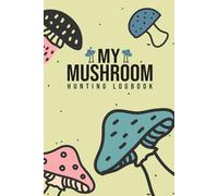 My Mushroom Hunting Logbook Tracker: Field Log for Mushroom Hunters to Record Edible and Wild Fungi