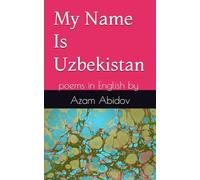 My Name Is Uzbekistan: poems in English by Azam Abidov