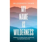 My Name Is Wilderness: A Reflection on Healing, Growth, and Becoming from My First 40 Years of Life