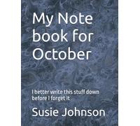 My Note book for October: I better write this stuff down before I forget it