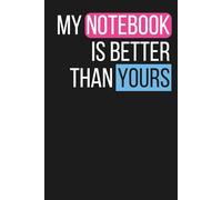 My Notebook Is Better Than Yours: A Notebook Your Friends Will Envy. That’s it. (110 Pages, Blank, 6 x 9)