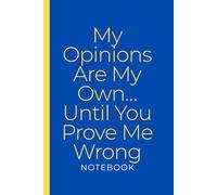 My Opinions Are My Own… Until You Prove Me Wrong NOTEBOOK: Blank Lined Notebook Featuring a Sarcastic Quote on the Cover