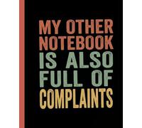 My Other Notebook Is Also Full of Complaints: Funny Notebook for Work, Gag Gift, Boss, Office, Secret Santa Gift for Coworker A Sarcastic Blank Lined Journal