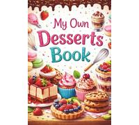 My Own Desserts Book: A Blank Lined Recipe Book to Create, Write & Organize Your Own Sweet Creations